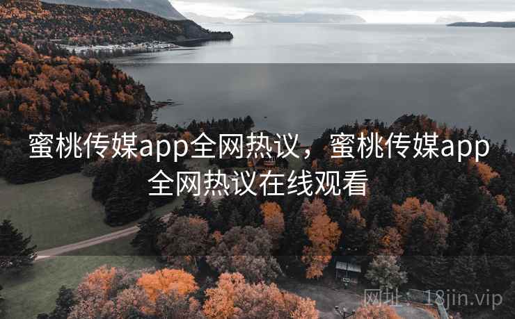 蜜桃传媒app全网热议，蜜桃传媒app全网热议在线观看