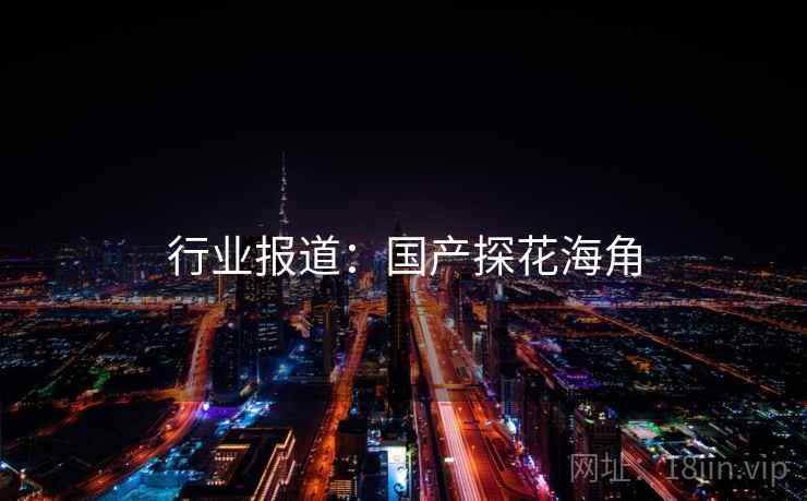 行业报道:国产探花海角 行业报道:国产探花海角