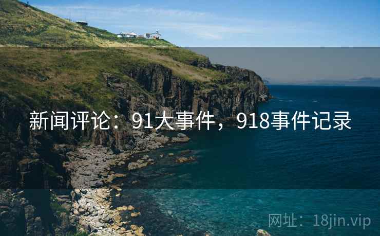新闻评论:91大事件,918事件记录 新闻评论:91大事件,918事件记录