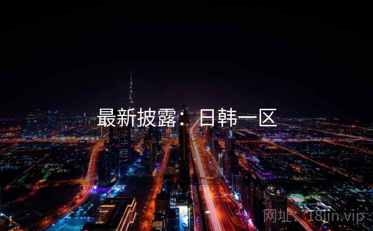 最新披露：日韩一区
