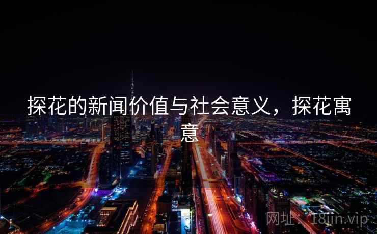 探花的新闻价值与社会意义，探花寓意