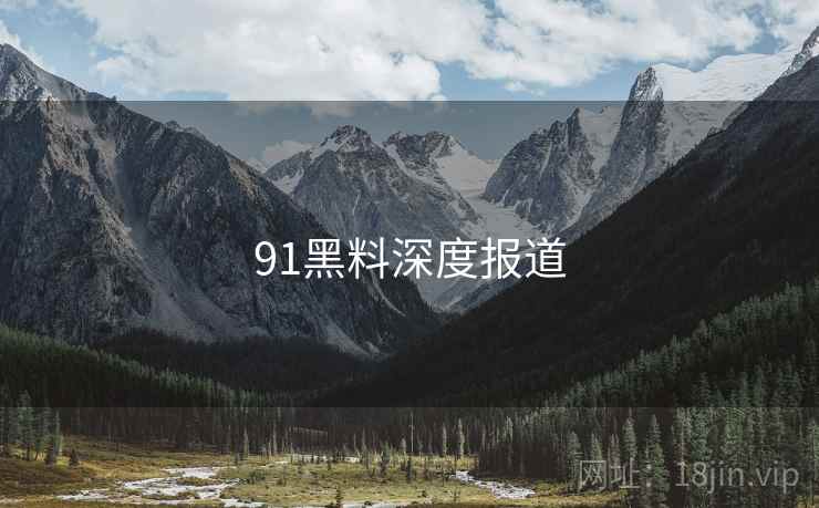 91黑料深度报道 91黑料深度报道
