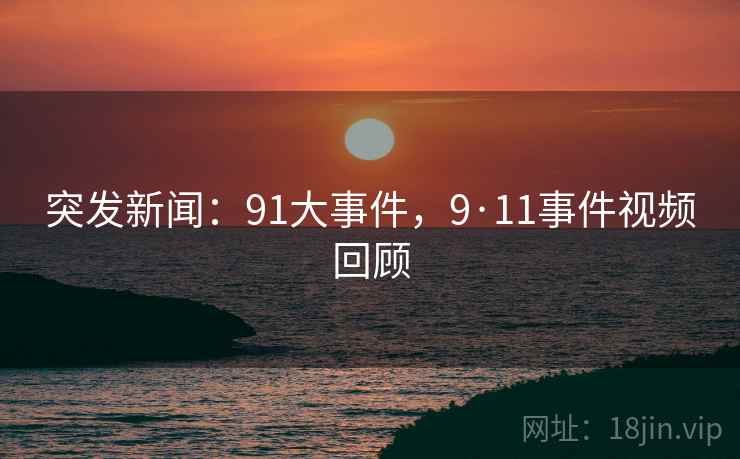 突发新闻:91大事件,9·11事件视频回顾 突发新闻:91大事件,9·11事件视频回顾