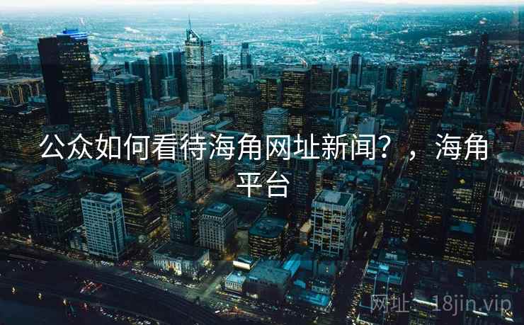 公众如何看待海角网址新闻？，海角平台