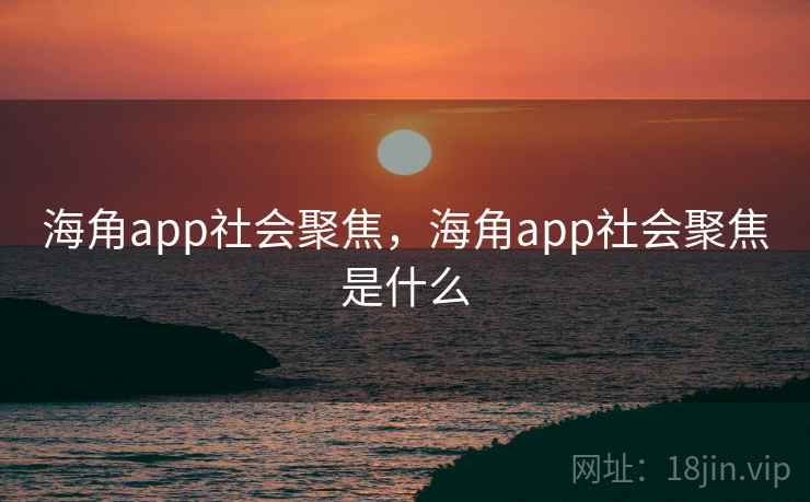 海角app社会聚焦，海角app社会聚焦是什么