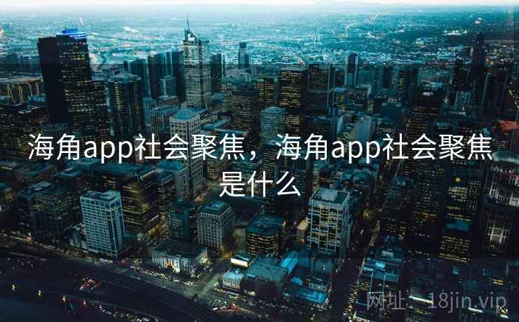 海角app社会聚焦,海角app社会聚焦是什么 海角app社会聚焦,海角app社会聚焦是什么