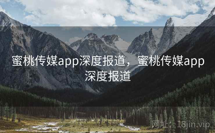 蜜桃传媒app深度报道,蜜桃传媒app深度报道 蜜桃传媒app深度报道,蜜桃传媒app深度报道