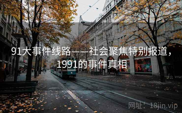 91大事件线路——社会聚焦特别报道，1991的事件真相