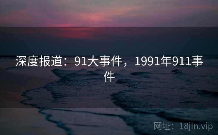 深度报道：91大事件，1991年911事件