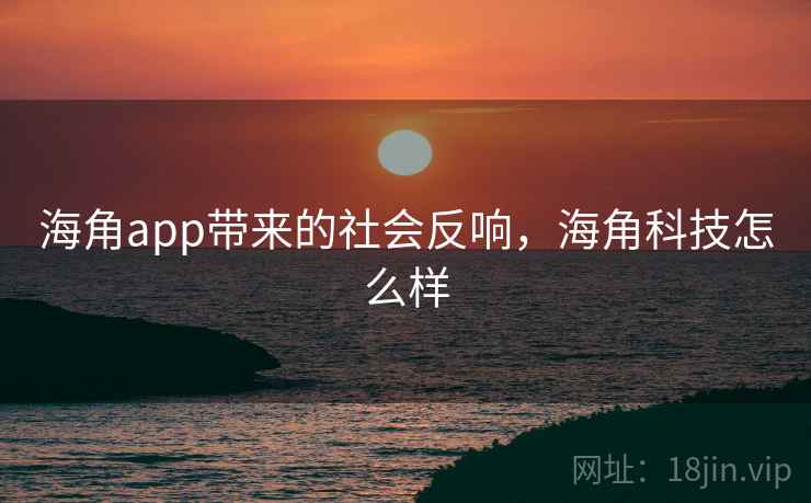海角app带来的社会反响，海角科技怎么样