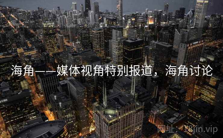 海角——媒体视角特别报道,海角讨论 海角——媒体视角特别报道,海角讨论