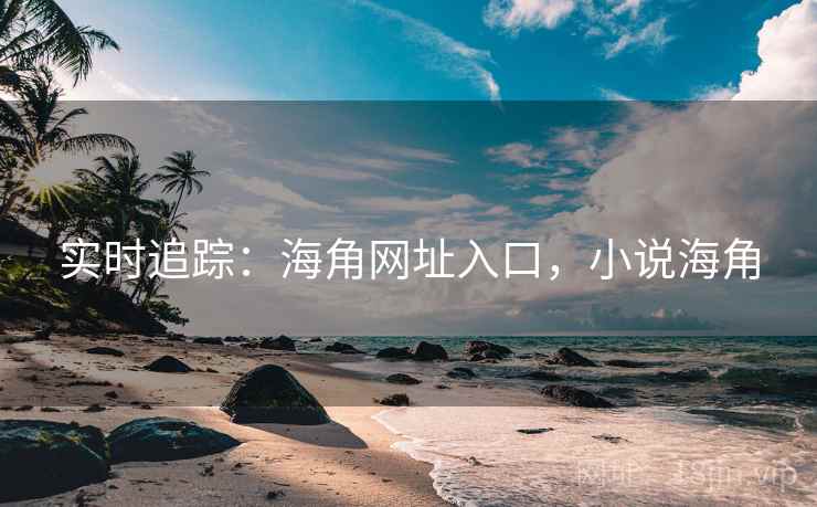实时追踪：海角网址入口，小说海角