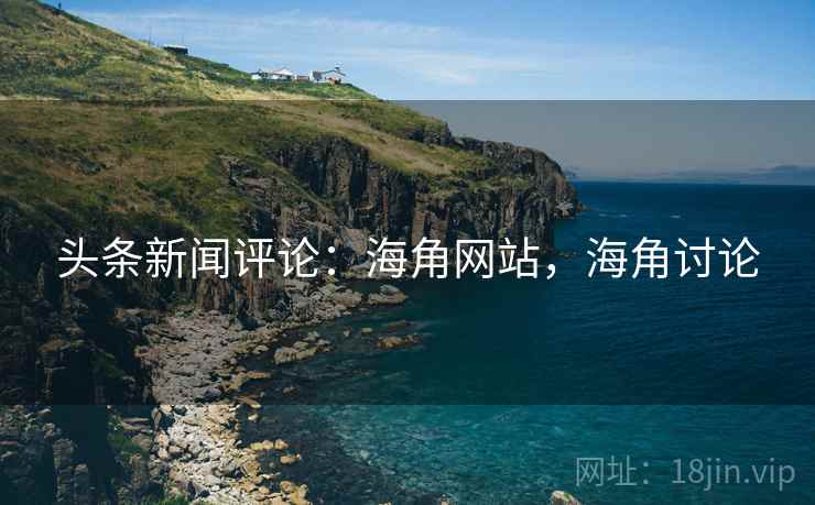 头条新闻评论：海角网站，海角讨论